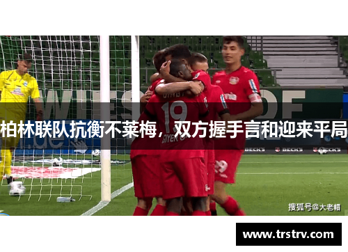 柏林联队抗衡不莱梅，双方握手言和迎来平局