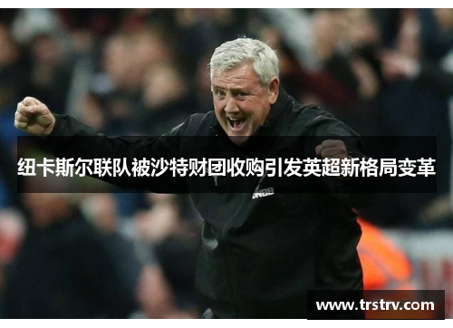 纽卡斯尔联队被沙特财团收购引发英超新格局变革