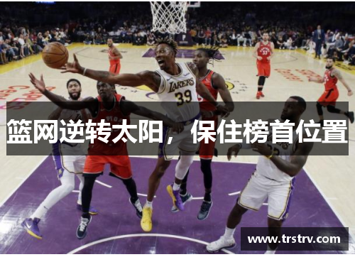 篮网逆转太阳，保住榜首位置