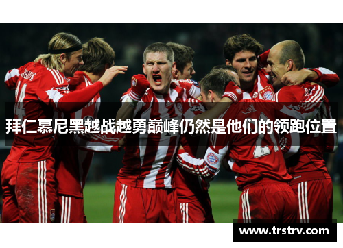 拜仁慕尼黑越战越勇巅峰仍然是他们的领跑位置