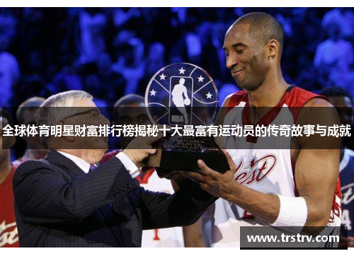 全球体育明星财富排行榜揭秘十大最富有运动员的传奇故事与成就