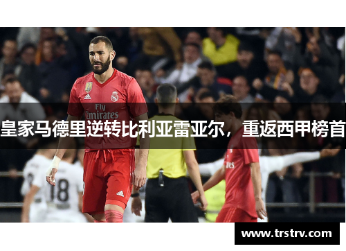 皇家马德里逆转比利亚雷亚尔，重返西甲榜首