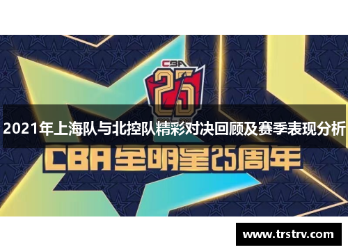 2021年上海队与北控队精彩对决回顾及赛季表现分析