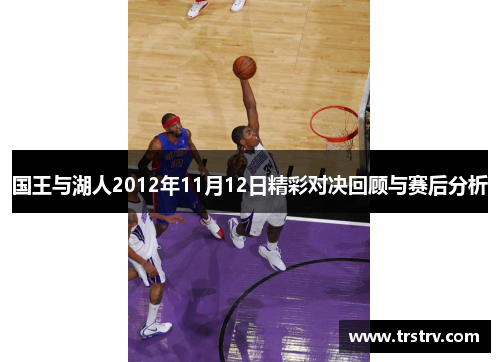 国王与湖人2012年11月12日精彩对决回顾与赛后分析