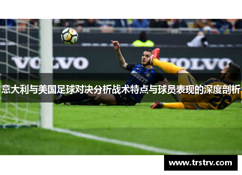 意大利与美国足球对决分析战术特点与球员表现的深度剖析