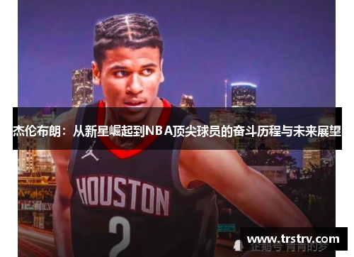 杰伦布朗：从新星崛起到NBA顶尖球员的奋斗历程与未来展望