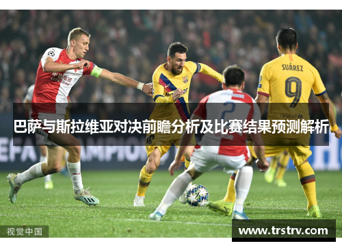 巴萨与斯拉维亚对决前瞻分析及比赛结果预测解析