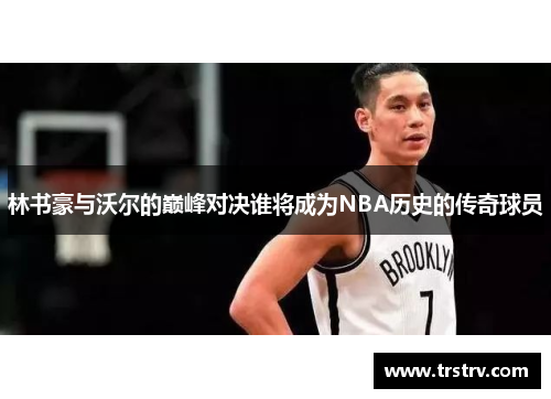 林书豪与沃尔的巅峰对决谁将成为NBA历史的传奇球员