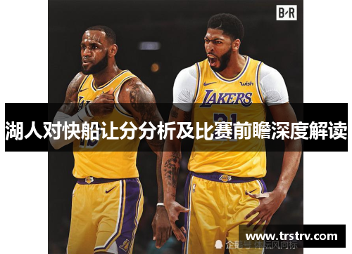 湖人对快船让分分析及比赛前瞻深度解读